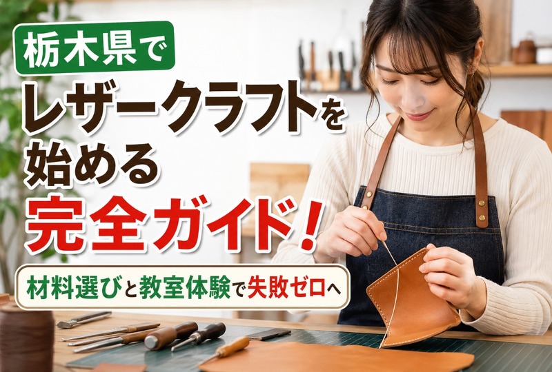 画像437：栃木県でレザークラフトを始める完全ガイド！材料選びと教室体験で失敗ゼロへ